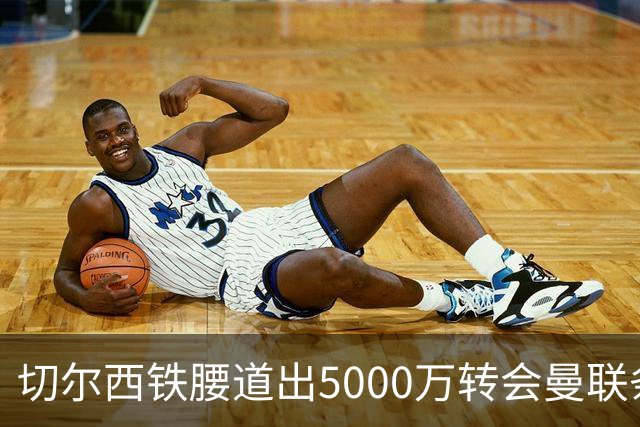 切尔西铁腰道出5000万转会曼联条件！埃德本周再次体检，原因曝光