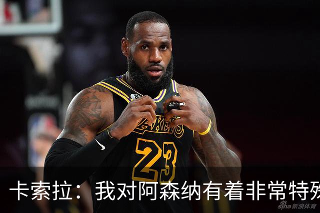 卡索拉：我对阿森纳有着非常特殊的感情