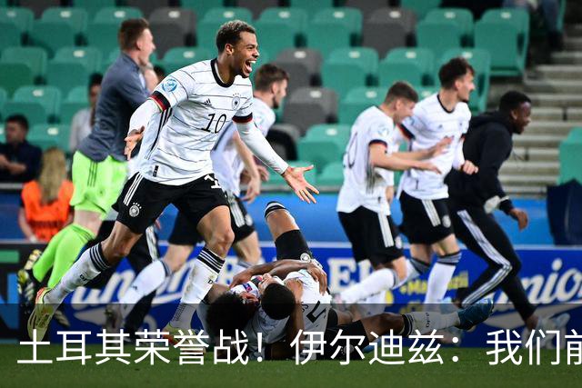 土耳其荣誉战！伊尔迪兹：我们前两场都是更好的一方，向球迷致歉