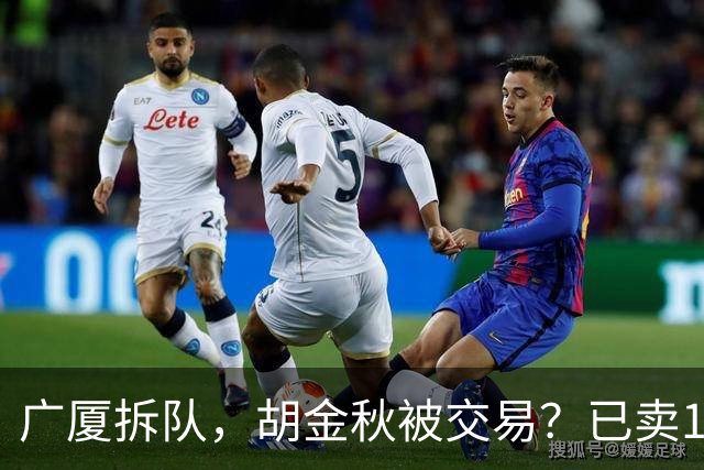 广厦拆队，胡金秋被交易？已卖1人，下家3选1，孙铭徽或也离队