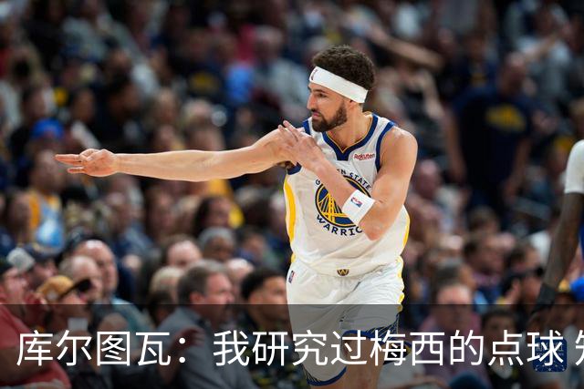 库尔图瓦：我研究过梅西的点球 知他射哪边会失手