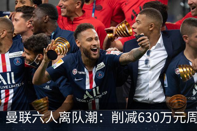 曼联六人离队潮：削减630万元周薪，敲定3.15亿元新援