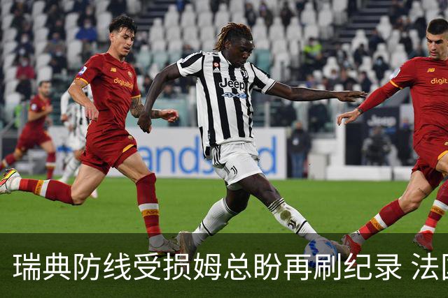 瑞典防线受损姆总盼再刷纪录 法国半场锁胜局?