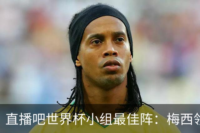 直播吧世界杯小组最佳阵：梅西领衔，姆巴佩 登贝莱 沃齐尼亚入选