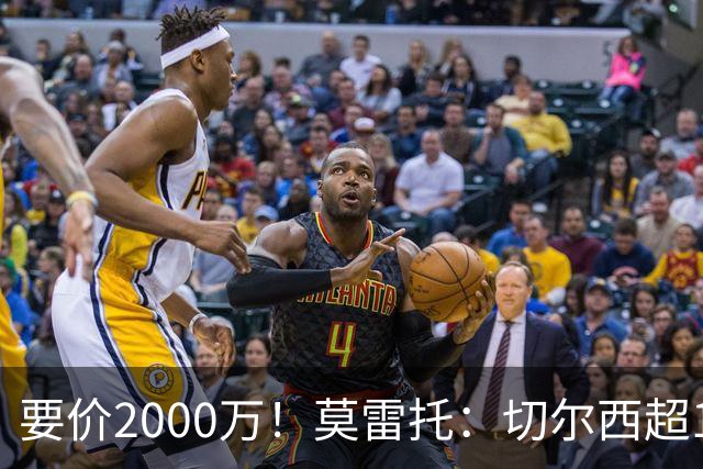 要价2000万！莫雷托：切尔西超1200万报价28岁查瓦里亚，仍需谈判