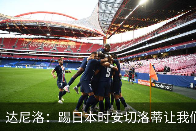 达尼洛：踢日本时安切洛蒂让我们冷静 坚信意大利会进2030世界杯